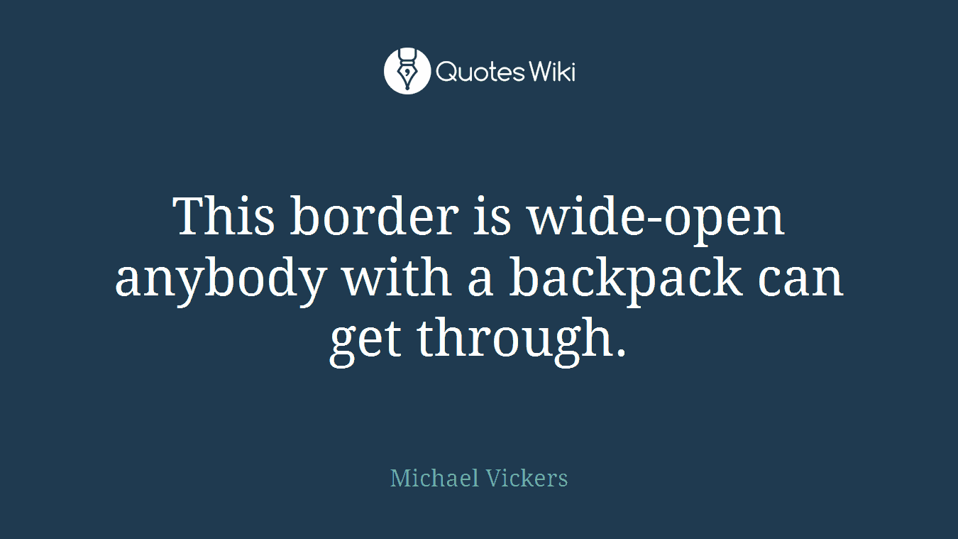 This border is wide-open anybody with a backpack can get through.