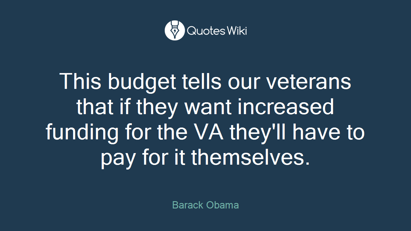This budget tells our veterans that if they want increased funding for the VA they'll have to pay for it themselves.
