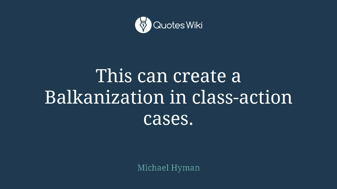 This can create a Balkanization in class-action cases.