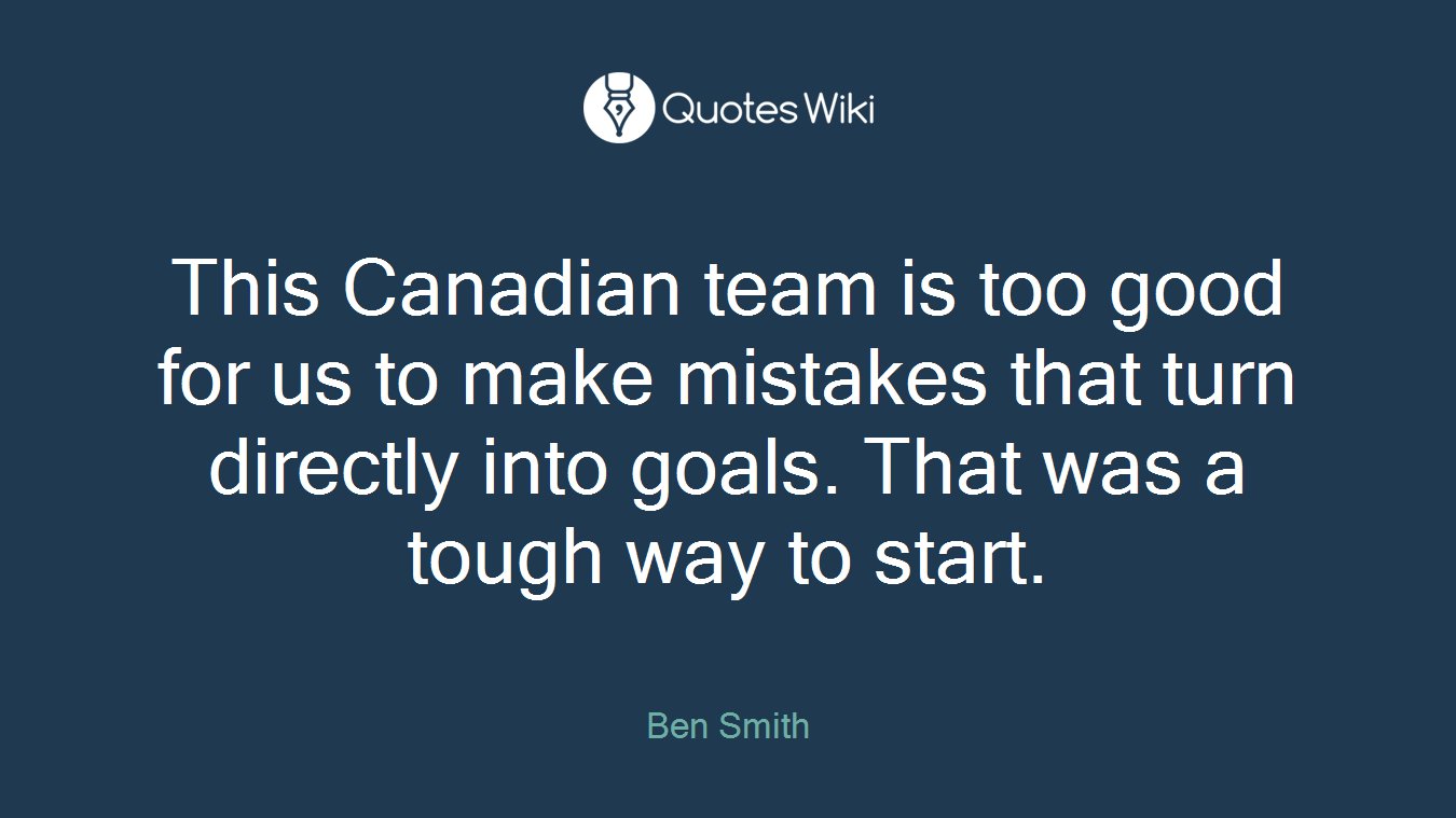 This Canadian team is too good for us to make mistakes that turn directly into goals. That was a tough way to start.