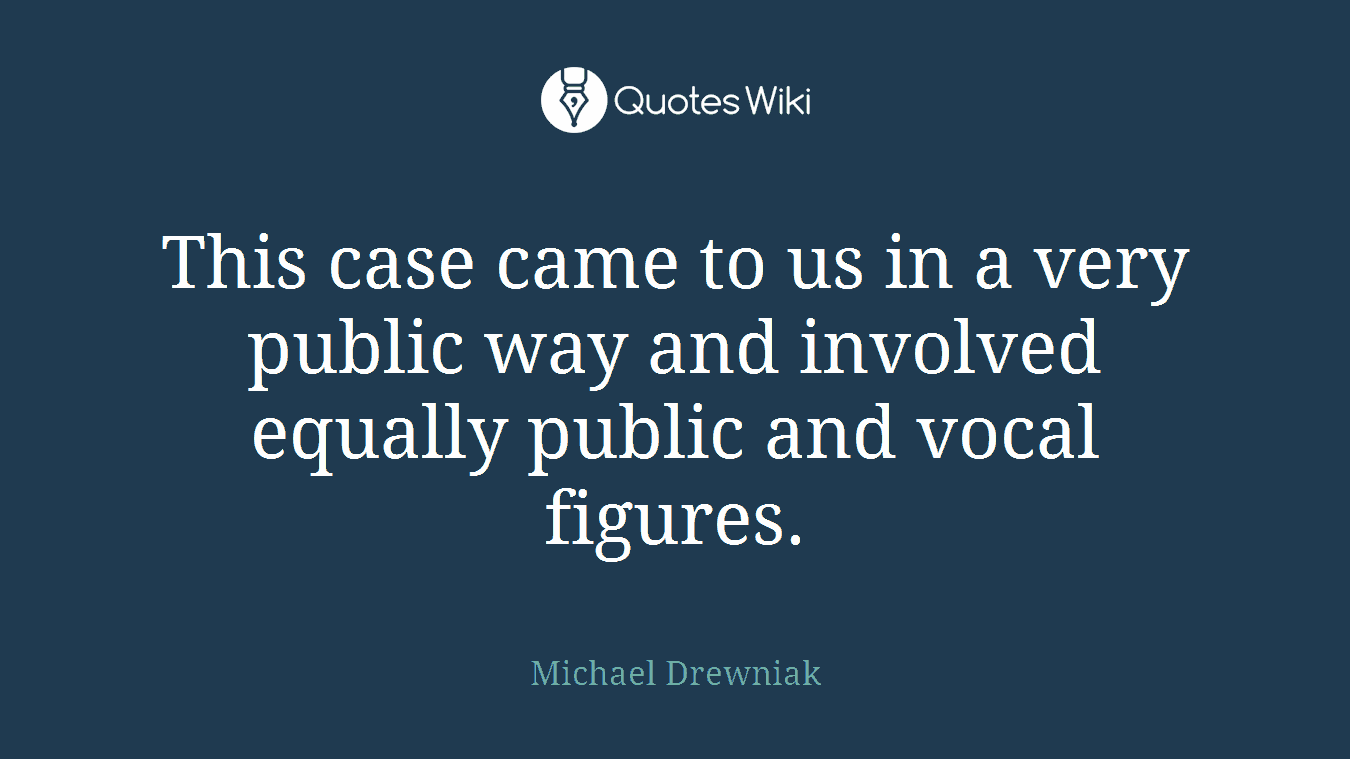 This case came to us in a very public way and involved equally public and vocal figures.