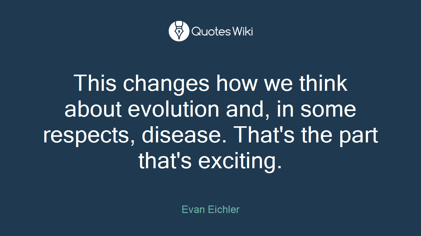 This changes how we think about evolution and, in some respects, disease. That's the part that's exciting.