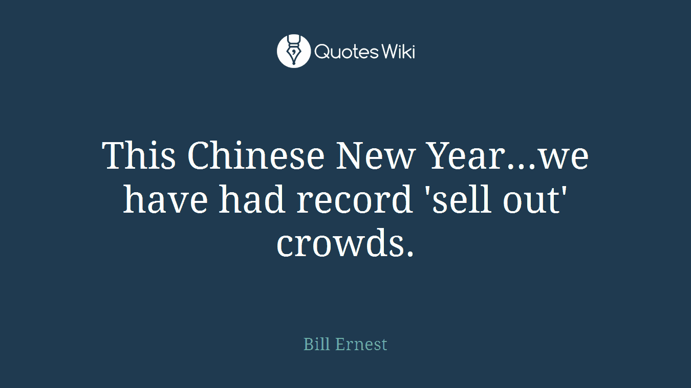 This Chinese New Year...we have had record 'sell out' crowds.