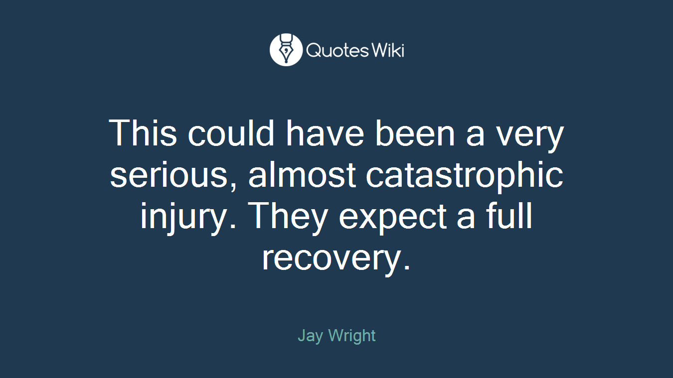 This could have been a very serious, almost catastrophic injury. They expect a full recovery.