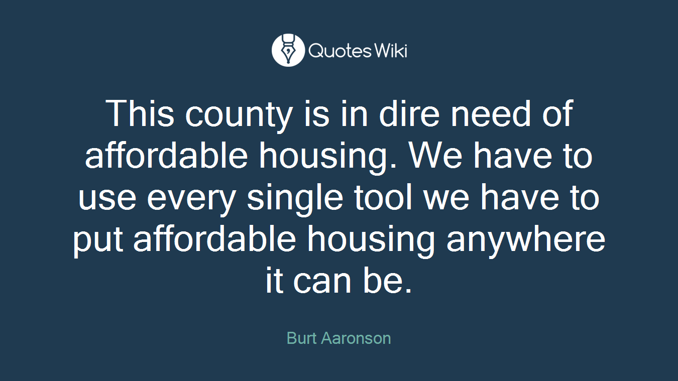 This county is in dire need of affordable housing. We have to use every single tool we have to put affordable housing anywhere it can be.