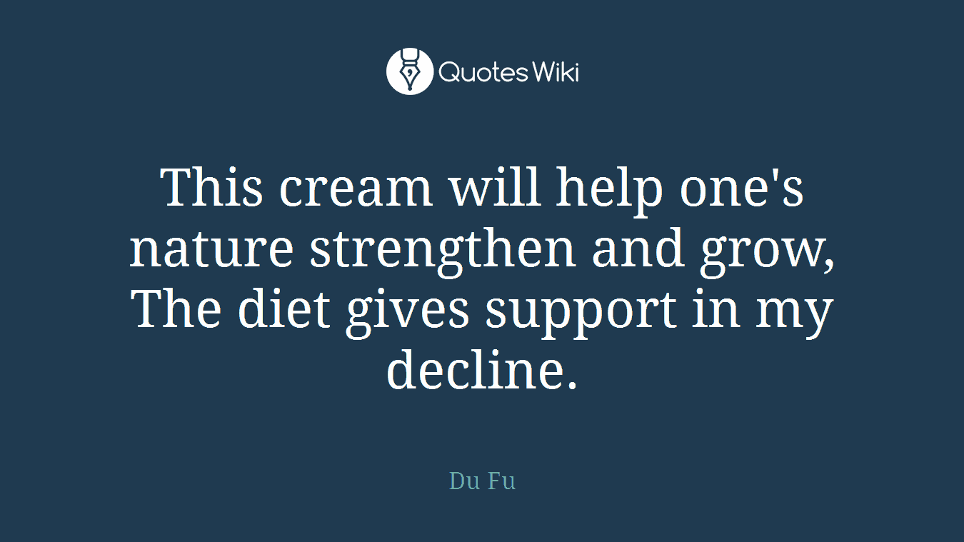 This cream will help one's nature strengthen and grow, The diet gives support in my decline.