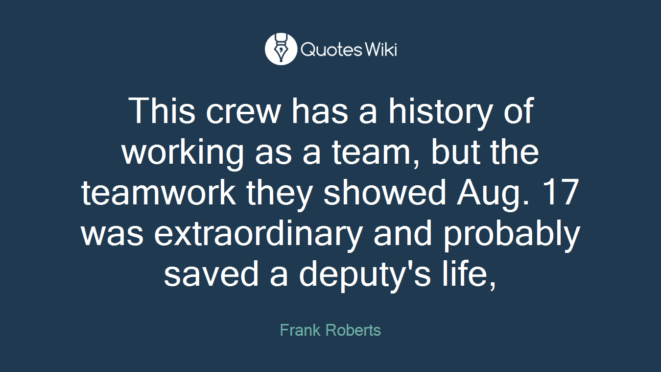 This crew has a history of working as a team, but the teamwork they showed Aug. 17 was extraordinary and probably saved a deputy's life,