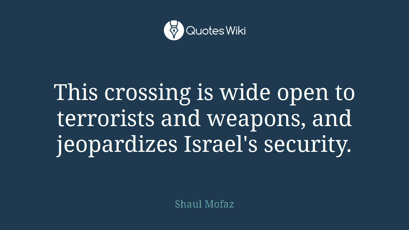 This crossing is wide open to terrorists and weapons, and jeopardizes Israel's security.