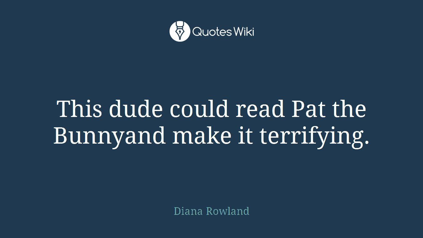 This dude could read Pat the Bunnyand make it terrifying.