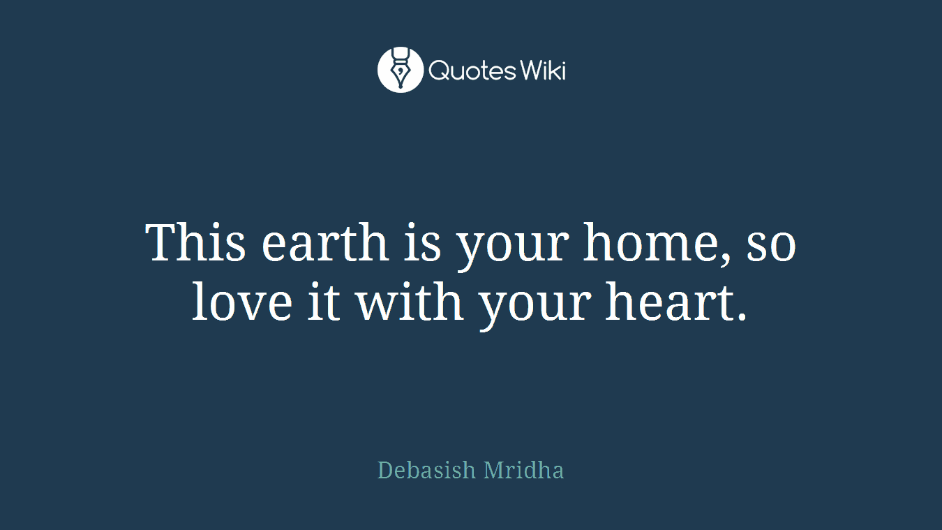 This earth is your home, so love it with your heart.