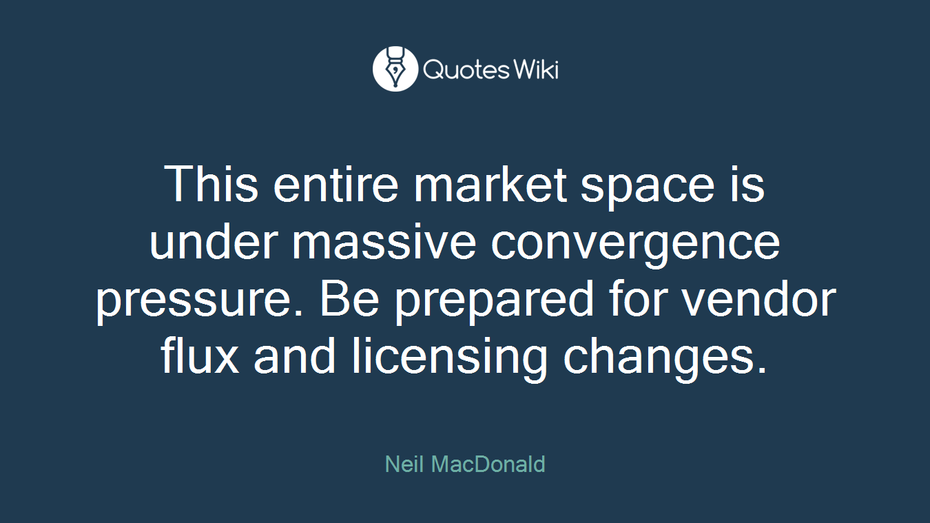 This entire market space is under massive convergence pressure. Be prepared for vendor flux and licensing changes.