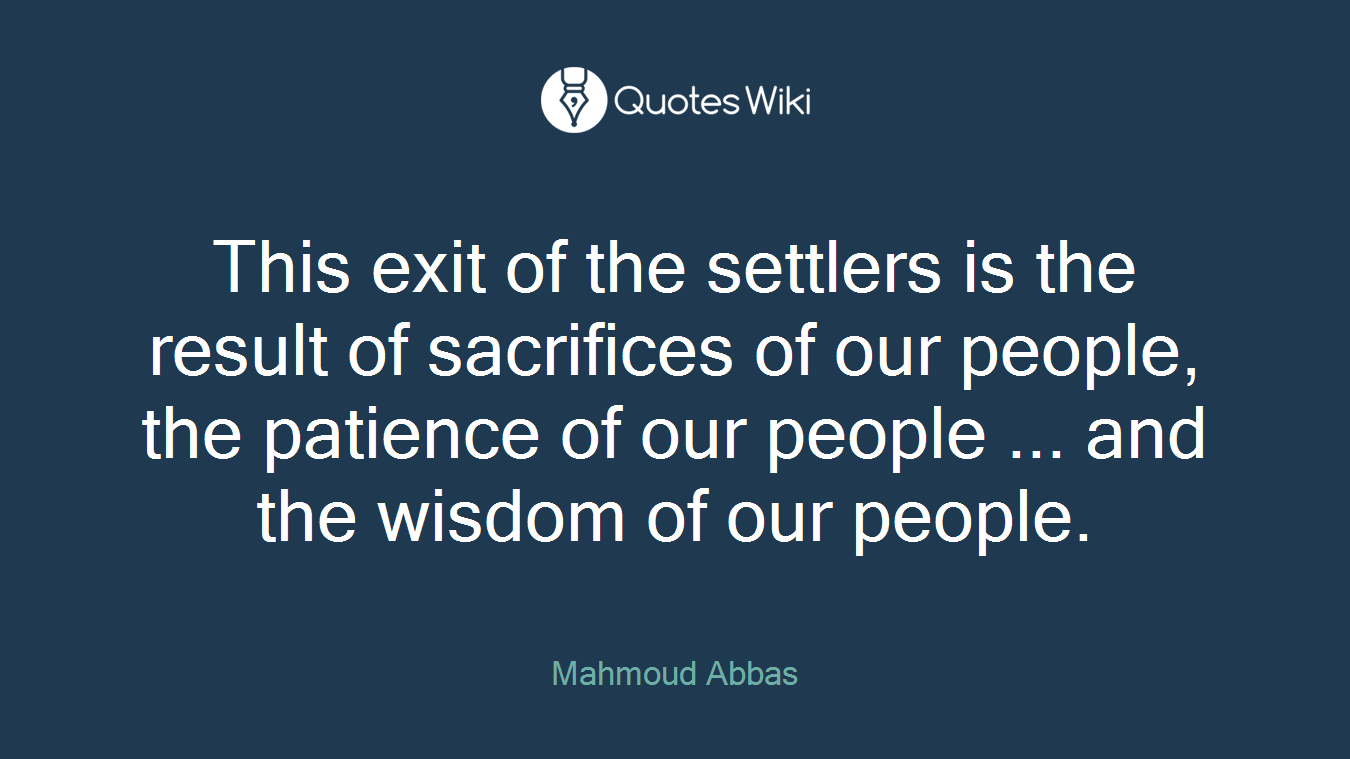 This exit of the settlers is the result of sacrifices of our people, the patience of our people ... and the wisdom of our people.