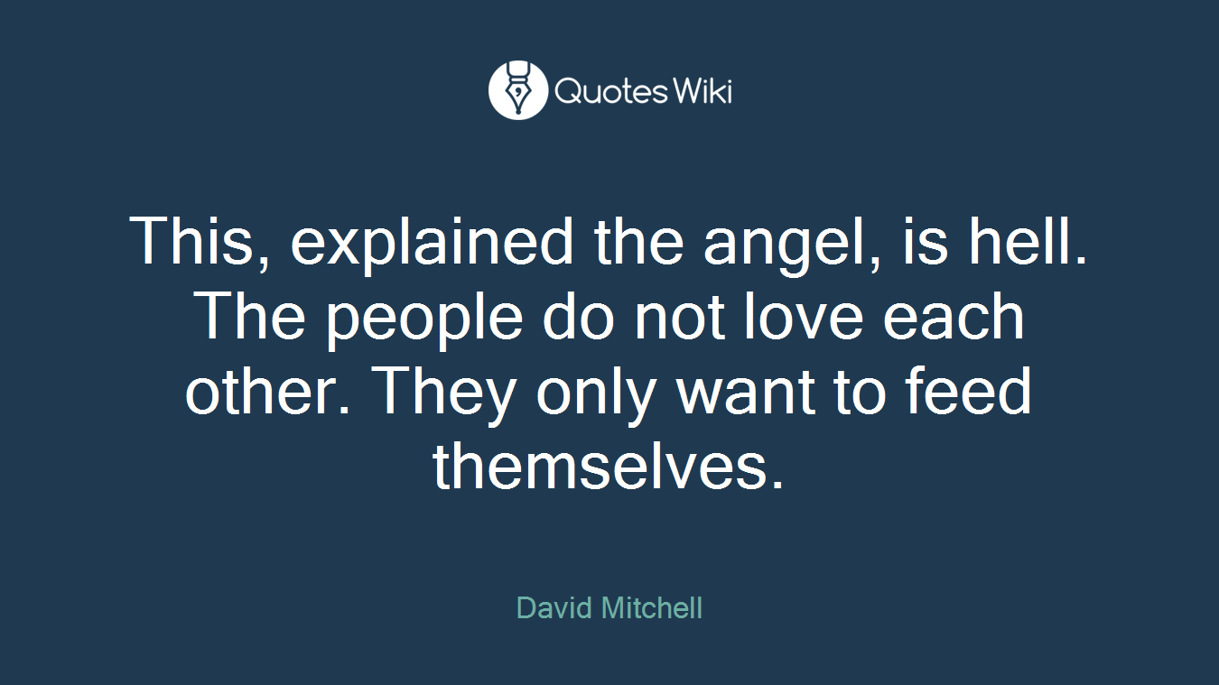 This, explained the angel, is hell. The people do not love each other. They only want to feed themselves.