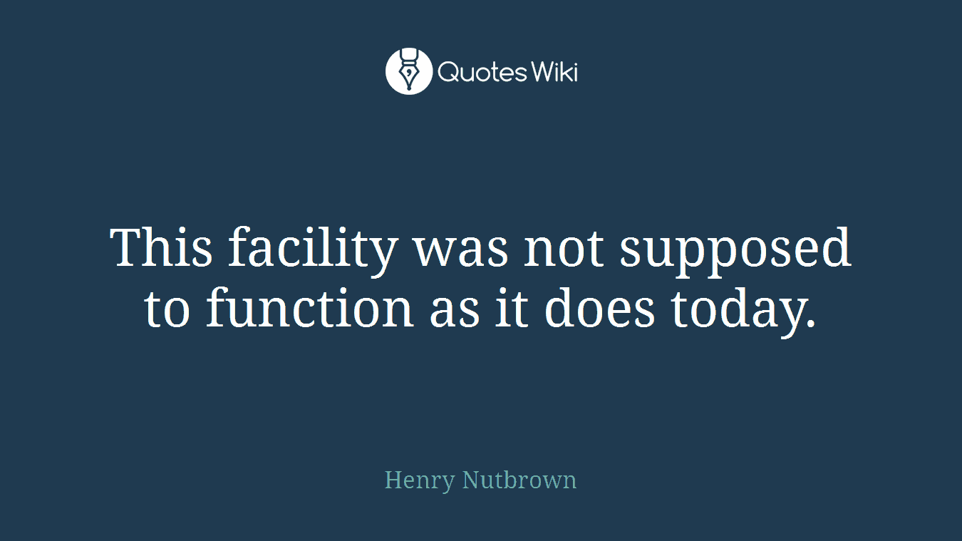This facility was not supposed to function as it does today.
