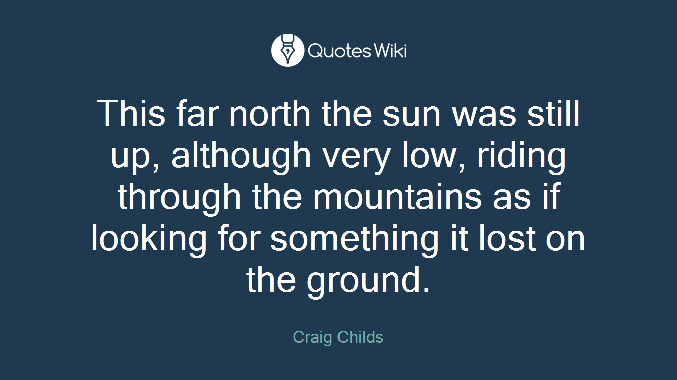 This far north the sun was still up, although very low, riding through the mountains as if looking for something it lost on the ground.