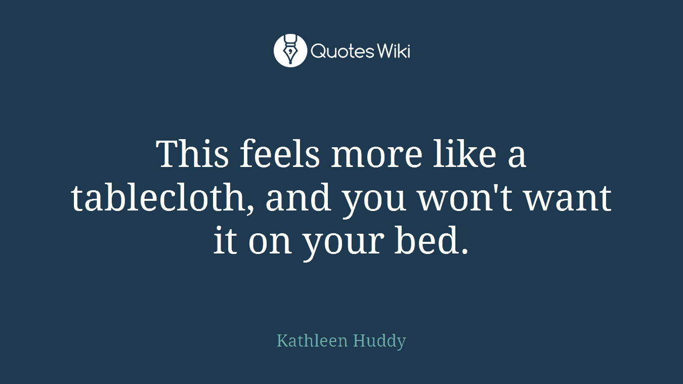 This feels more like a tablecloth, and you won't want it on your bed.
