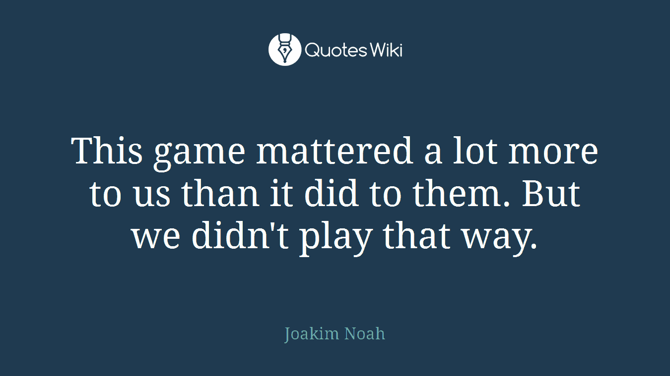 This game mattered a lot more to us than it did to them. But we didn't play that way.