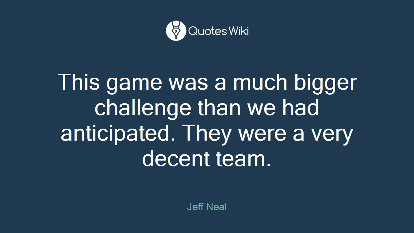 This game was a much bigger challenge than we had anticipated. They were a very decent team.