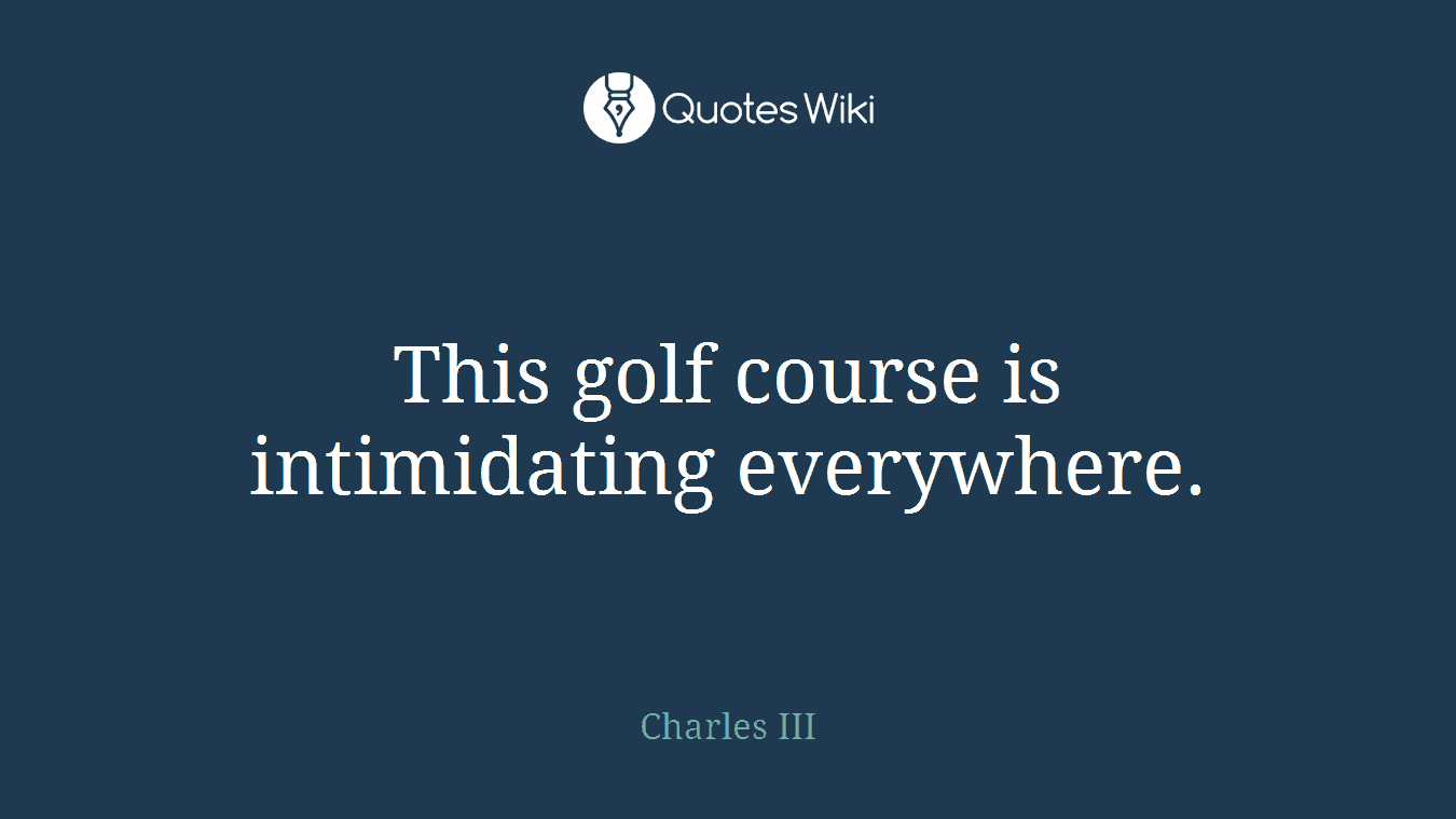 This golf course is intimidating everywhere.