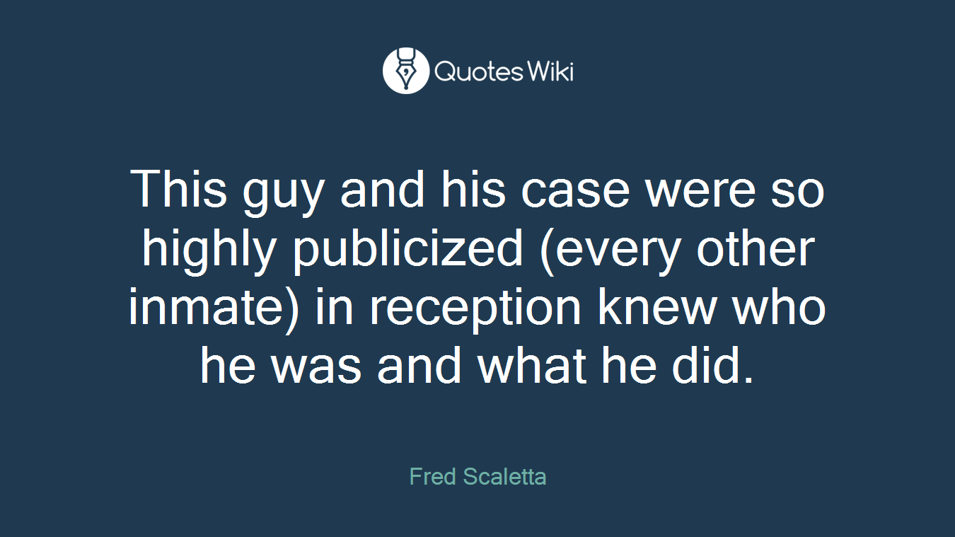 This guy and his case were so highly publicized (every other inmate) in reception knew who he was and what he did.