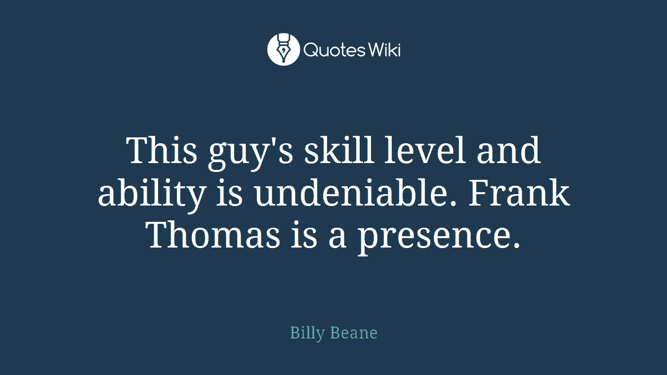 This guy's skill level and ability is undeniable. Frank Thomas is a presence.