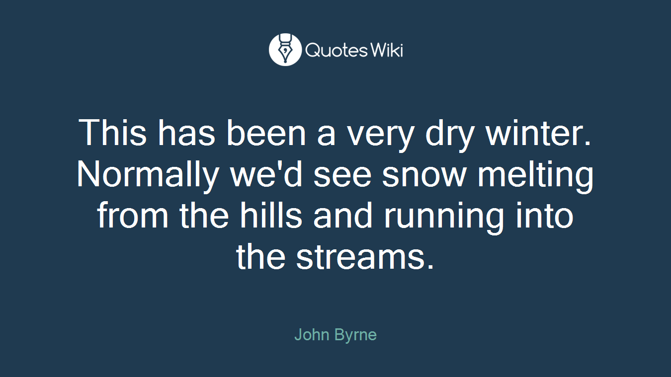 This has been a very dry winter. Normally we'd see snow melting from the hills and running into the streams.