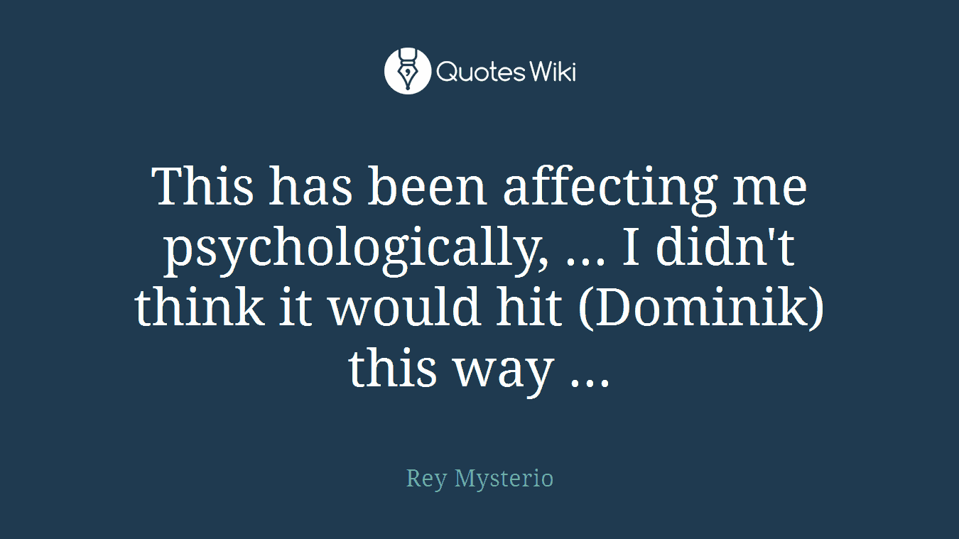 This has been affecting me psychologically, ... I didn't think it would hit (Dominik) this way ...