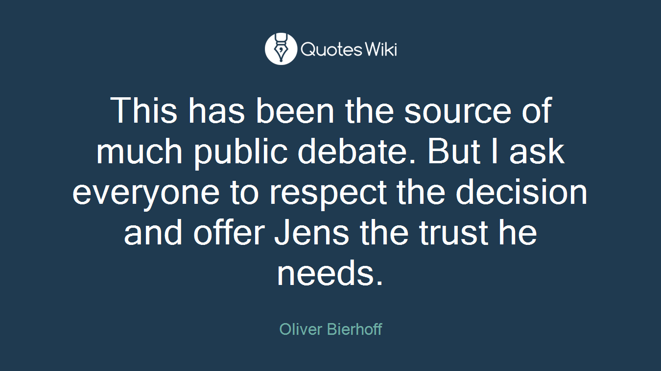 This has been the source of much public debate. But I ask everyone to respect the decision and offer Jens the trust he needs.