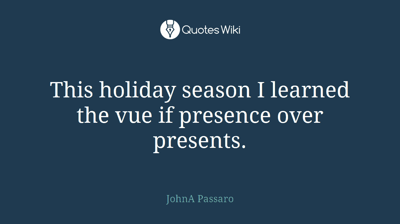 This holiday season I learned the vue if presence over presents.
