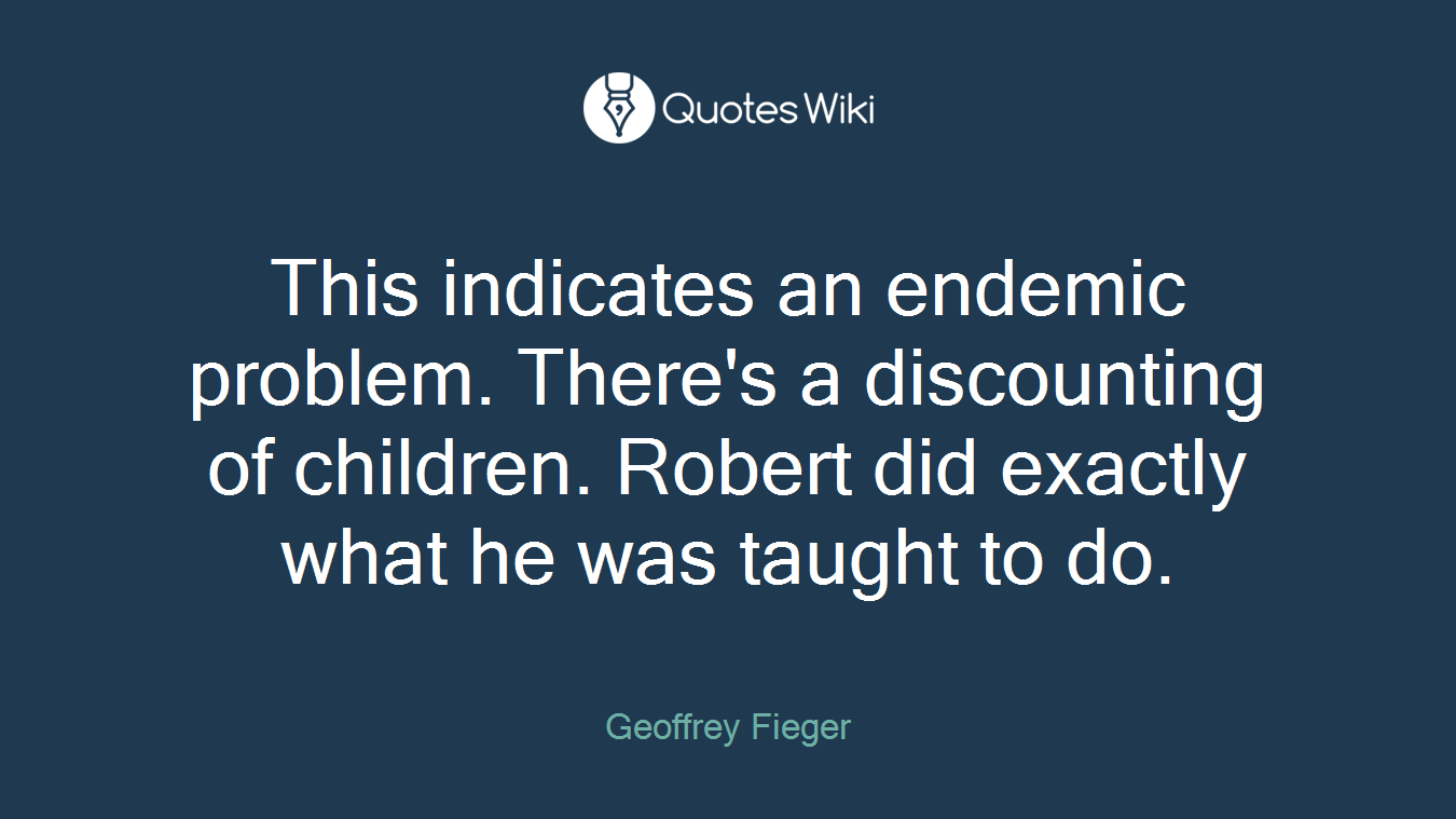 This indicates an endemic problem. There's a discounting of children. Robert did exactly what he was taught to do.