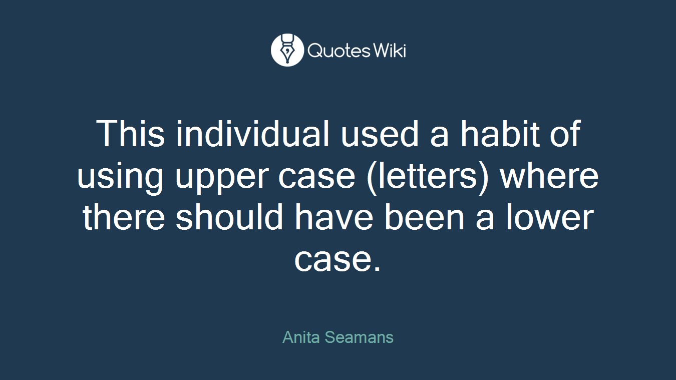 This individual used a habit of using upper case (letters) where there should have been a lower case.