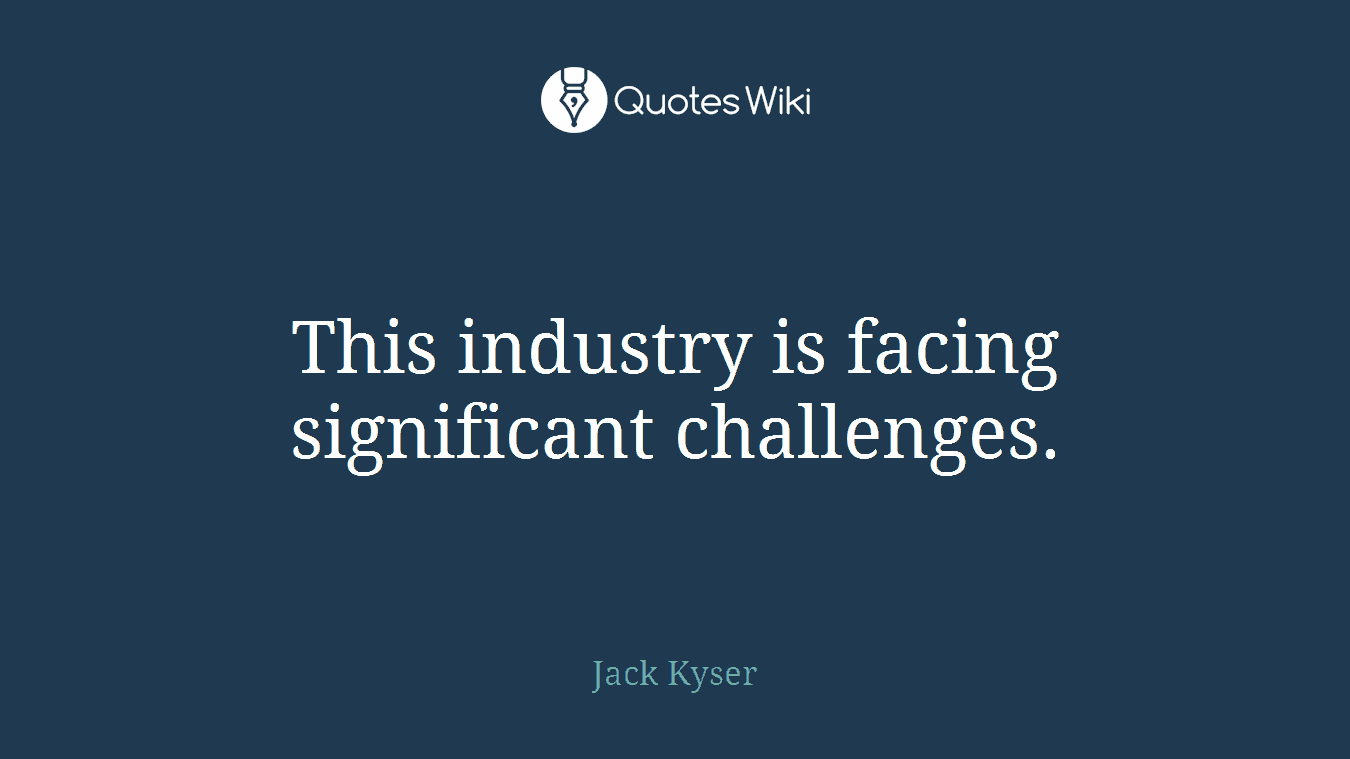 This industry is facing significant challenges.