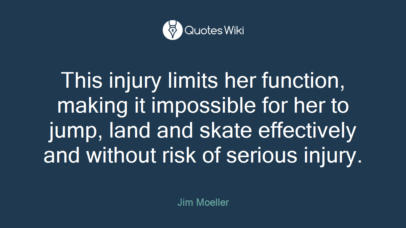 This injury limits her function, making it impossible for her to jump, land and skate effectively and without risk of serious injury.