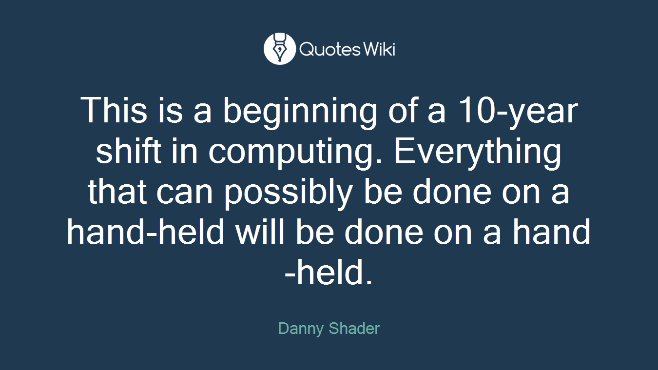 This is a beginning of a 10-year shift in computing. Everything that can possibly be done on a hand-held will be done on a hand-held.