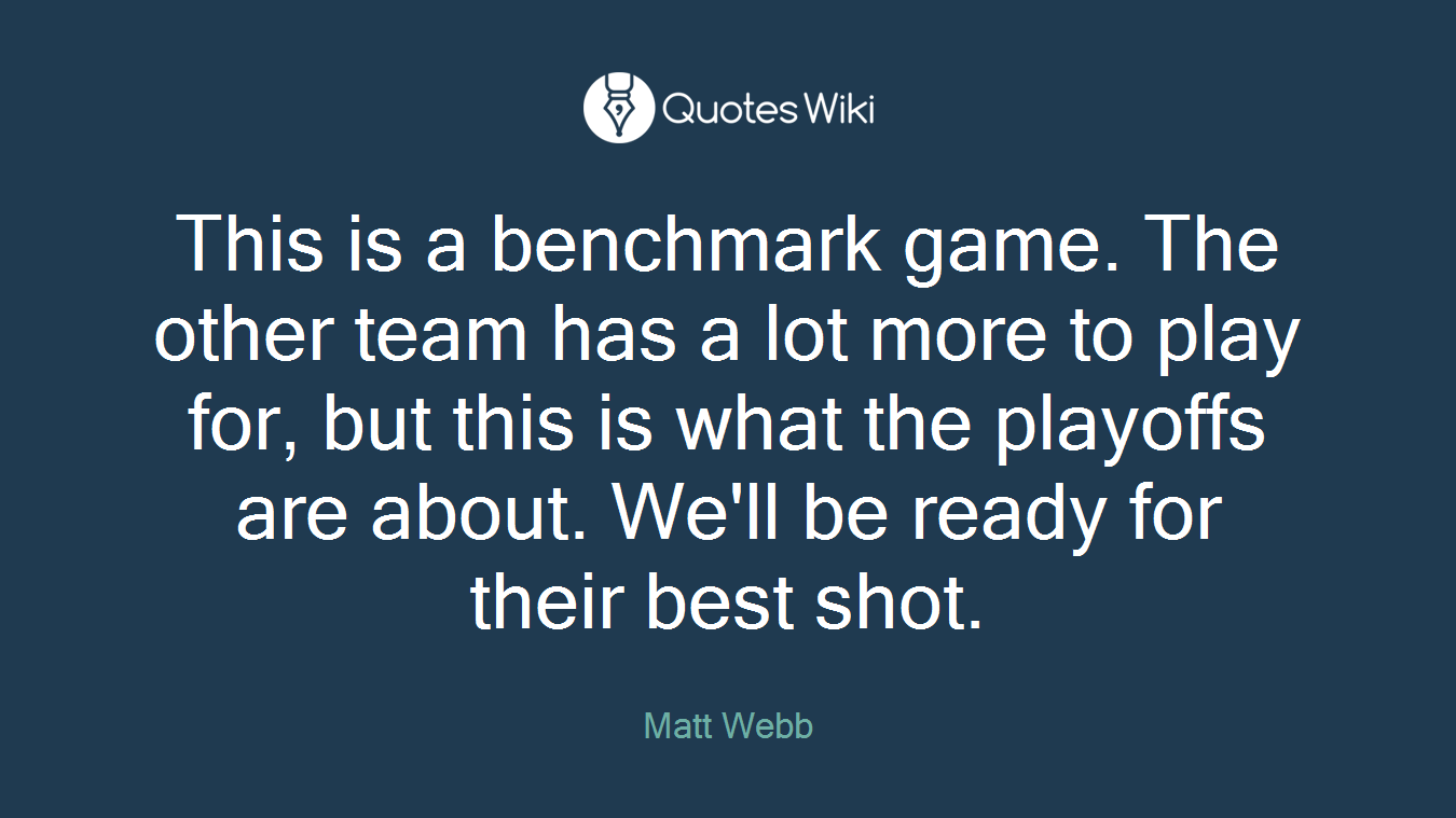 This is a benchmark game. The other team has a lot more to play for, but this is what the playoffs are about. We'll be ready for their best shot.
