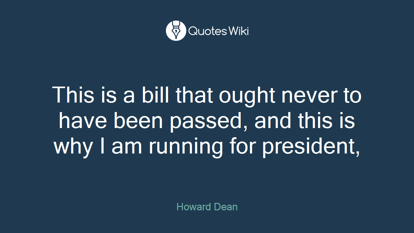 This is a bill that ought never to have been passed, and this is why I am running for president,