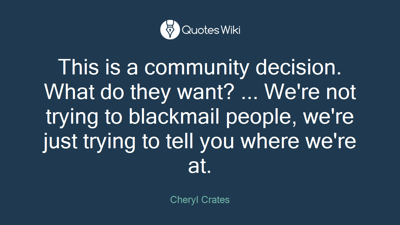 This is a community decision. What do they want? ... We're not trying to blackmail people, we're just trying to tell you where we're at.