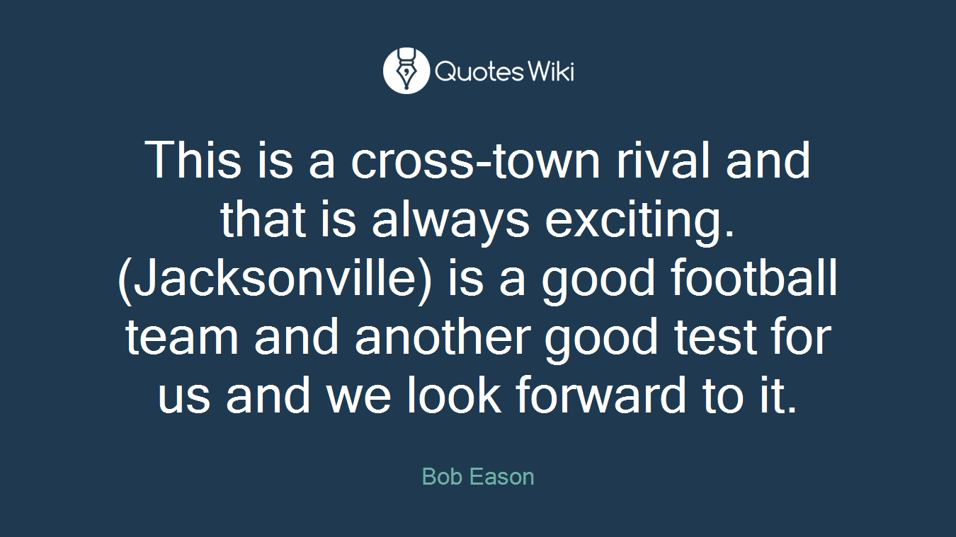 This is a cross-town rival and that is always exciting. (Jacksonville) is a good football team and another good test for us and we look forward to it.
