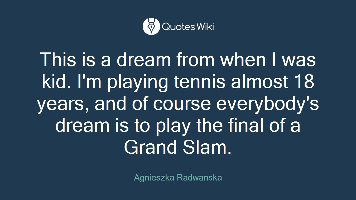 This is a dream from when I was kid. I'm playing tennis almost 18 years, and of course everybody's dream is to play the final of a Grand Slam.