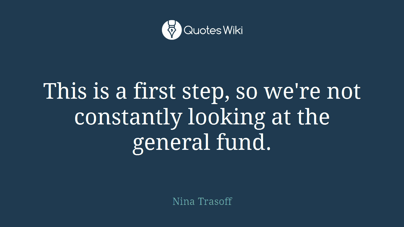 This is a first step, so we're not constantly looking at the general fund.