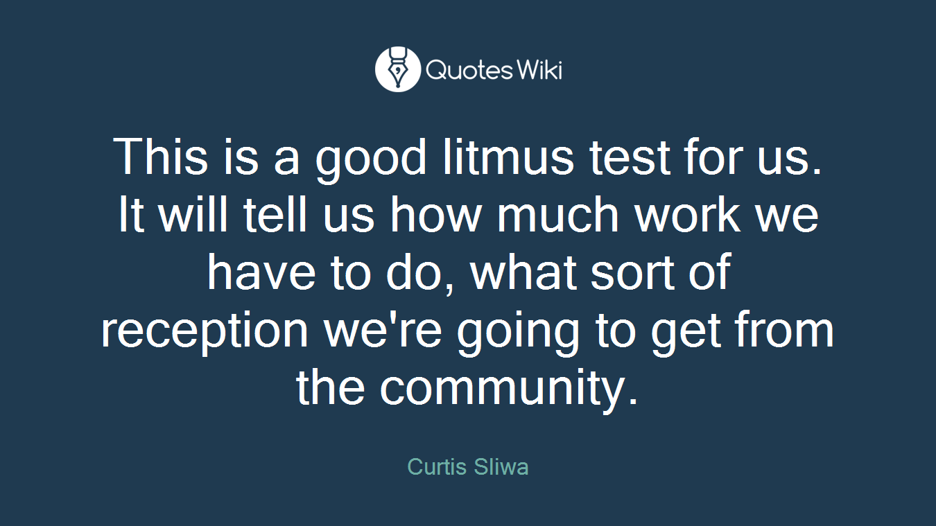This is a good litmus test for us. It will tell us how much work we have to do, what sort of reception we're going to get from the community.