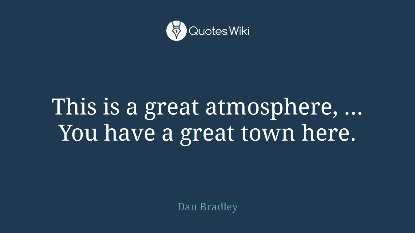 This is a great atmosphere, ... You have a great town here.