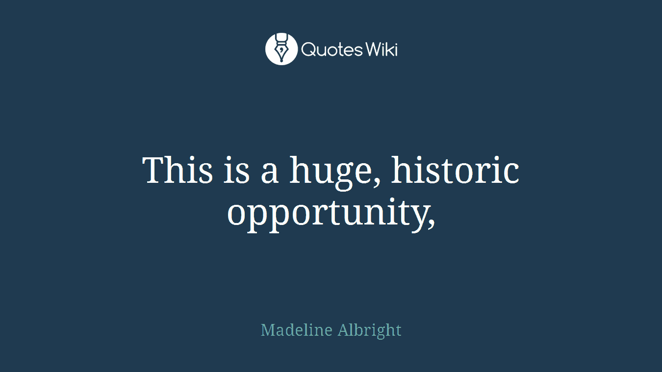 This is a huge, historic opportunity,