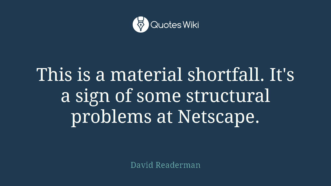 This is a material shortfall. It's a sign of some structural problems at Netscape.