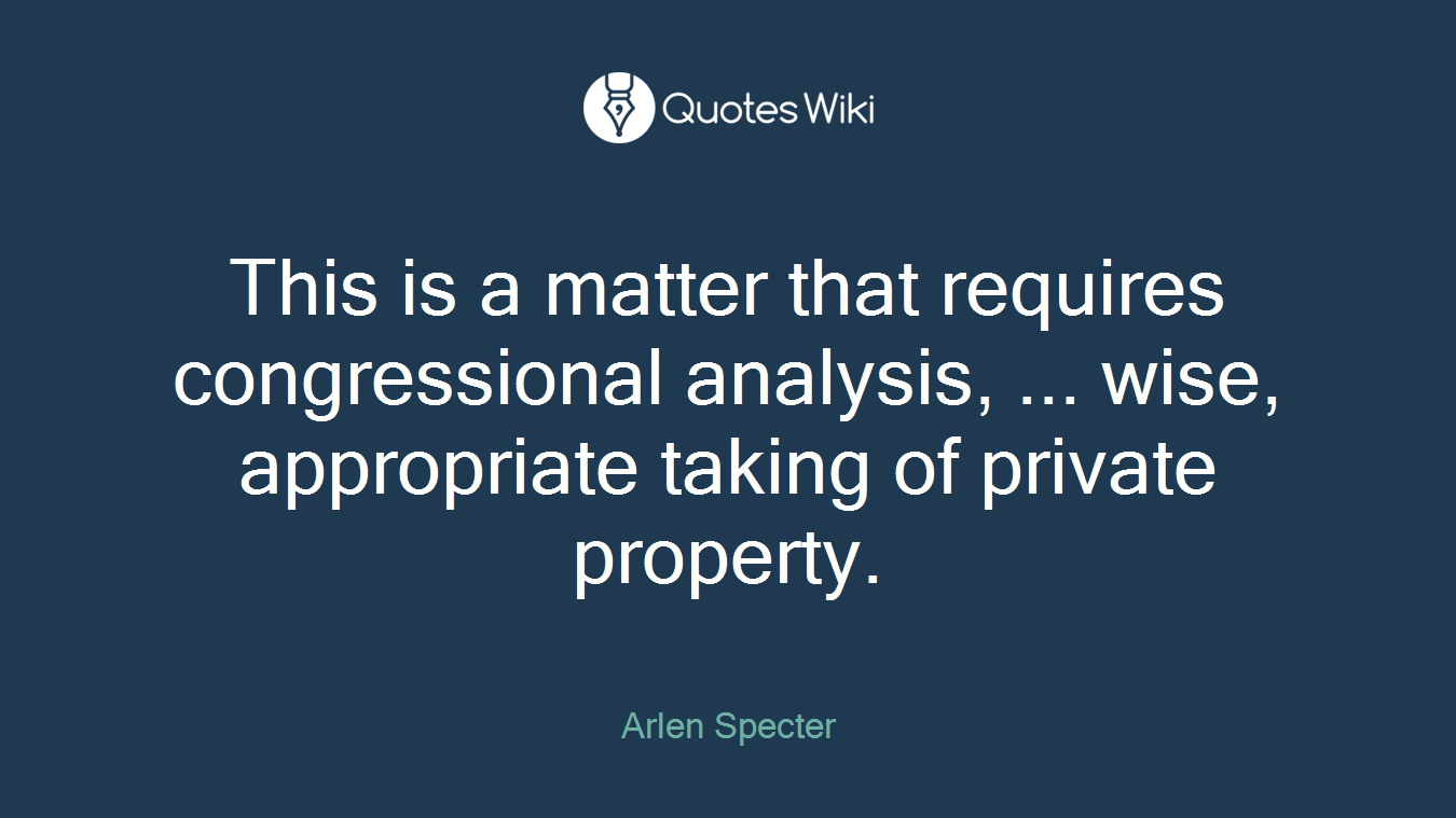 This is a matter that requires congressional analysis, ... wise, appropriate taking of private property.