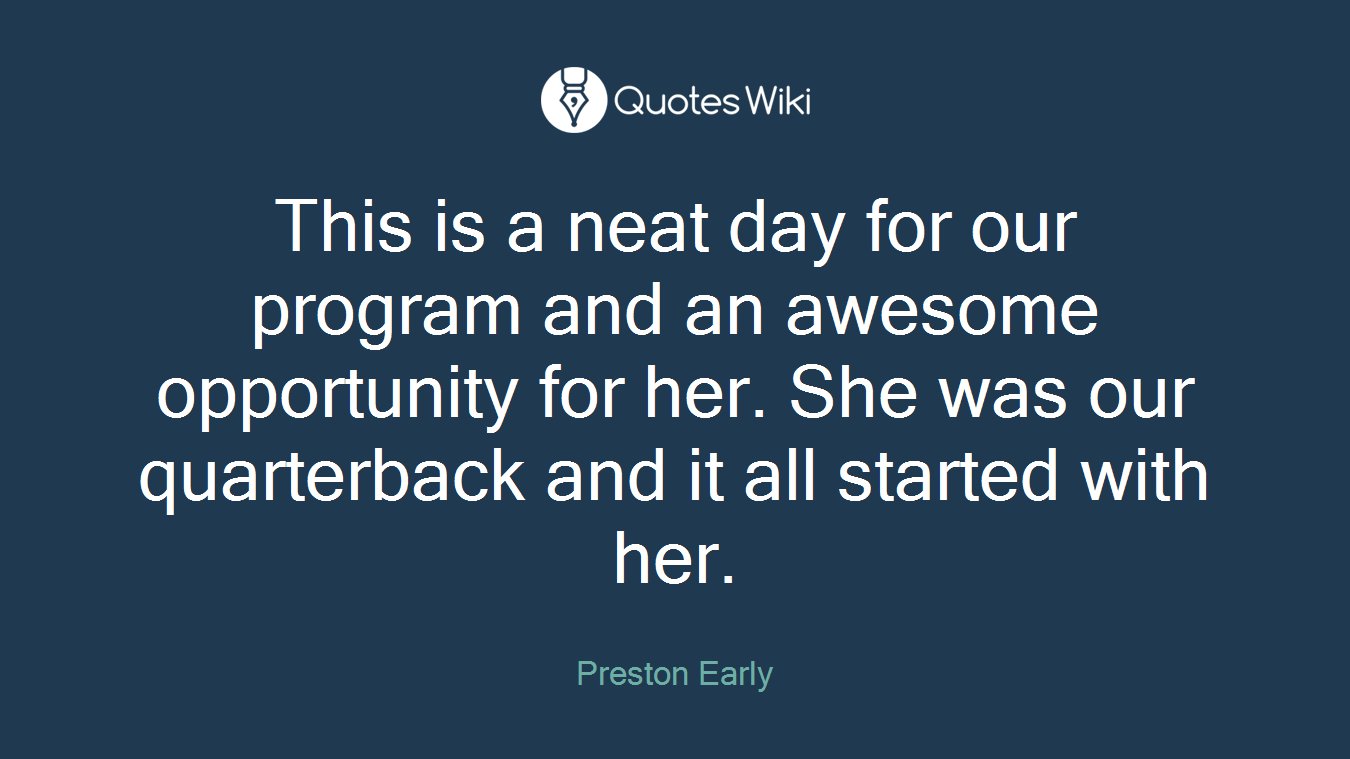 This is a neat day for our program and an awesome opportunity for her. She was our quarterback and it all started with her.
