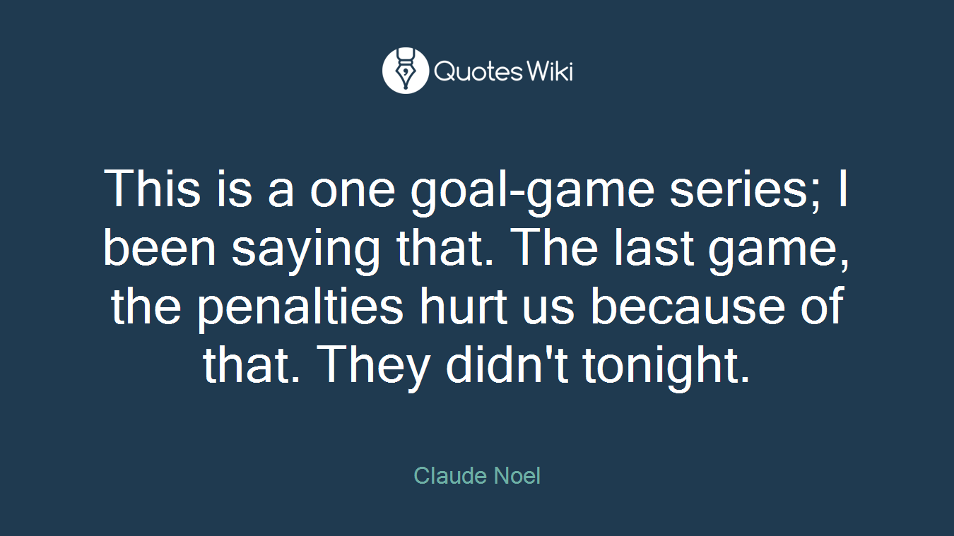 This is a one goal-game series; I been saying that. The last game, the penalties hurt us because of that. They didn't tonight.