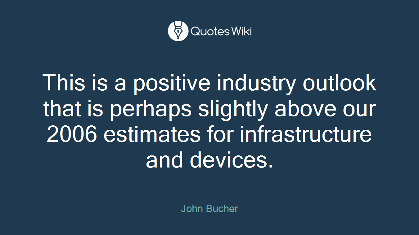 This is a positive industry outlook that is perhaps slightly above our 2006 estimates for infrastructure and devices.