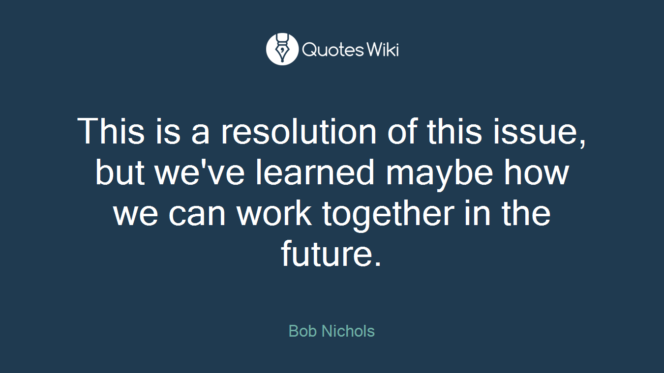 This is a resolution of this issue, but we've learned maybe how we can work together in the future.