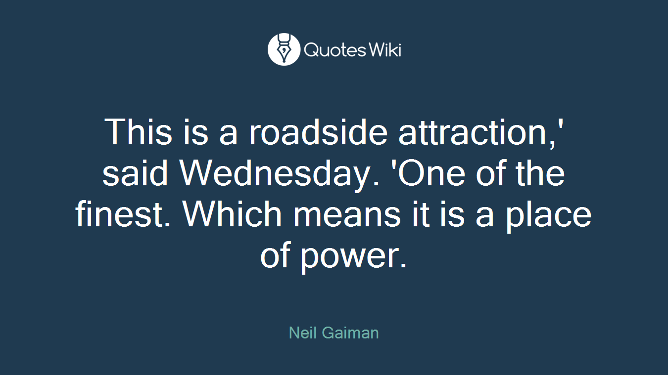 This is a roadside attraction,' said Wednesday. 'One of the finest. Which means it is a place of power.
